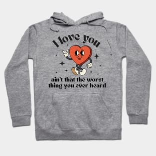 I love you, ain't that the worst thing you ever heard Hoodie